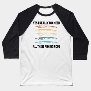 Yes I Really Do Need All These Fishing Rods Funny Quote Rods Design Baseball T-Shirt